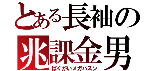 とある長袖の兆課金男（ばくがいメガバスン）