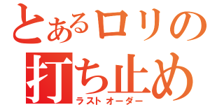 とあるロリの打ち止め（ラストオーダー）