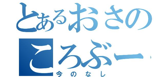 とあるおさのころぶー（今のなし）