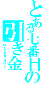 とある七番目の引き金（決めたなら、行けよ。）