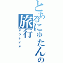 とあるにゅたんの旅行（アウトドア）