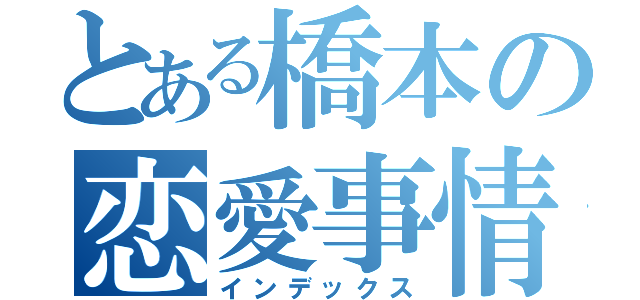 とある橋本の恋愛事情（インデックス）