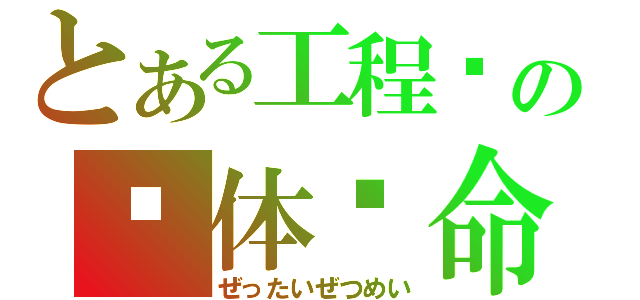 とある工程师の绝体绝命（ぜったいぜつめい）