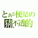 とある便是の猜不透的（心啊）