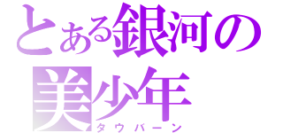 とある銀河の美少年（タウバーン）