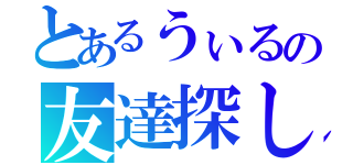 とあるうぃるの友達探し（）