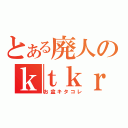 とある廃人のｋｔｋｒ（お盆キタコレ）