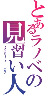 とあるラノベの見習い人（そこらのツイッター  一般人）