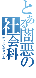 とある闇悪の社会科（オヒルネタイム）