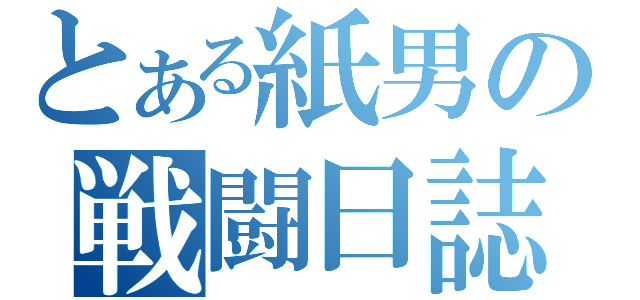 とある紙男の戦闘日誌（）