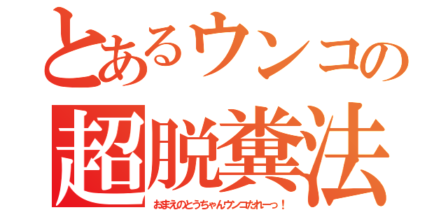 とあるウンコの超脱糞法（おまえのとうちゃんウンコたれーっ！）