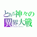 とある神々の異界大戦（パラレルワールドウォー）