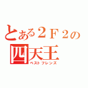 とある２Ｆ２の四天王（ベストフレンズ）