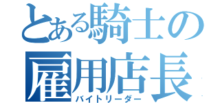 とある騎士の雇用店長（バイトリーダー）