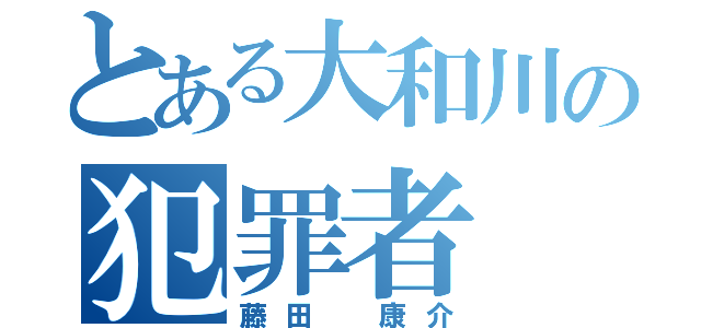 とある大和川の犯罪者（藤田 康介）