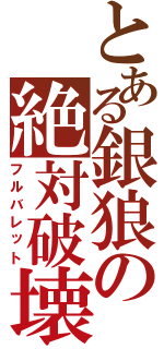 とある銀狼の絶対破壊（フルバレット）