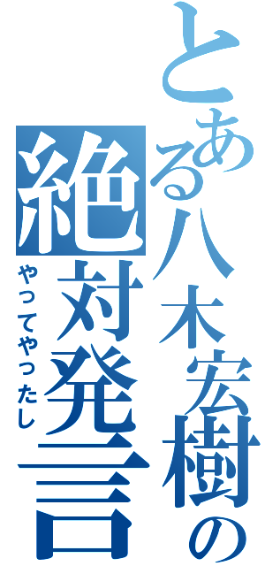 とある八木宏樹の絶対発言（やってやったし）