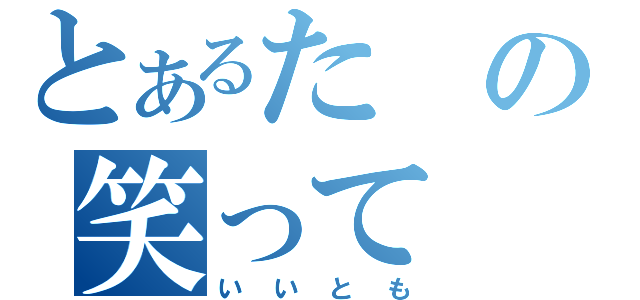 とあるたの笑って（いいとも）