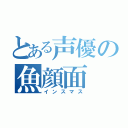 とある声優の魚顔面（インスマス）