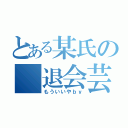 とある某氏の 退会芸（もういいやｂｙ）