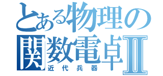 とある物理の関数電卓Ⅱ（近代兵器）