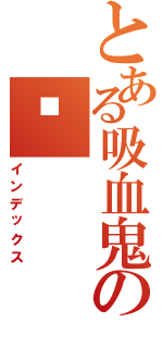 とある吸血鬼の婭（インデックス）