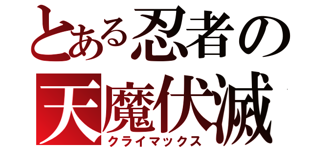 とある忍者の天魔伏滅（クライマックス）