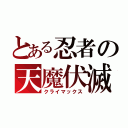 とある忍者の天魔伏滅（クライマックス）