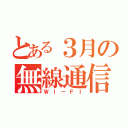 とある３月の無線通信（ＷＩ－ＦＩ）