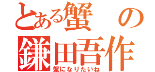 とある蟹の鎌田吾作（蟹になりたいね）