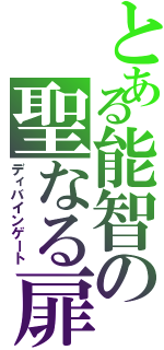 とある能智の聖なる扉（ディバインゲート）