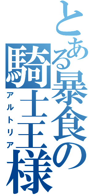 とある暴食の騎士王様（アルトリア）