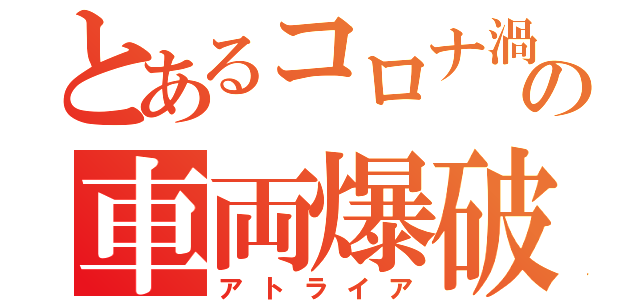 とあるコロナ渦の車両爆破（アトライア）