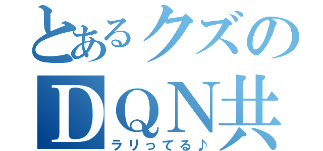 とあるクズのＤＱＮ共（ラリってる♪）