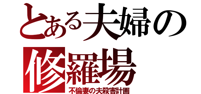 とある夫婦の修羅場（不倫妻の夫殺害計画）