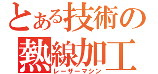 とある技術の熱線加工機（レーザーマシン）