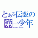 とある伝説の第一少年（ファースト・チルドレン）