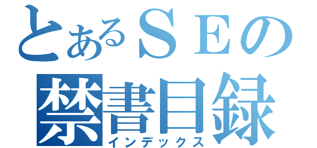 とあるＳＥの禁書目録（インデックス）