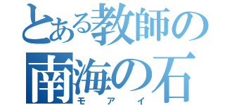 とある教師の南海の石造（モアイ）