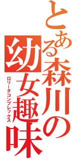 とある森川の幼女趣味（ロリータコンプレックス）