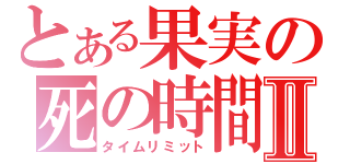 とある果実の死の時間Ⅱ（タイムリミット）