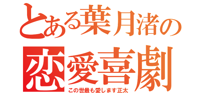 とある葉月渚の恋愛喜劇（この世最も愛します正太）