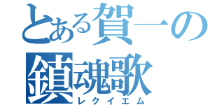 とある賀一の鎮魂歌（レクイエム）