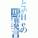 とあるＨｅの馬鹿発言（誰が～やねん）