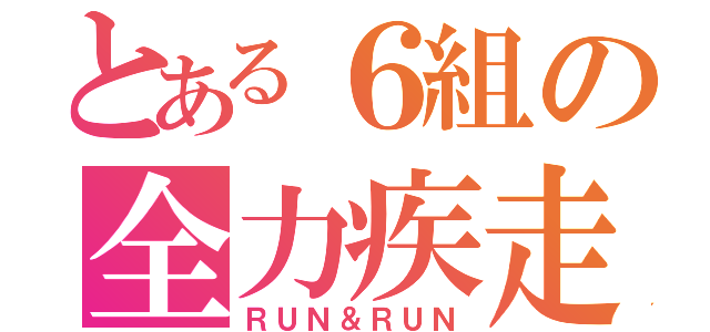 とある６組の全力疾走（ＲＵＮ＆ＲＵＮ）