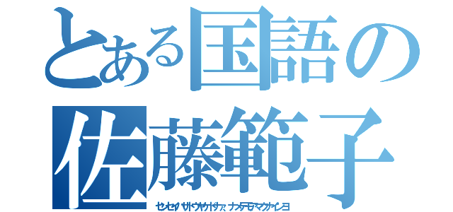 とある国語の佐藤範子（センセイハサトウヤケドナァ、ナメテモアマクナインヨ）