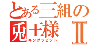 とある三組の兎王様Ⅱ（キングラビット）