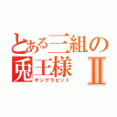 とある三組の兎王様Ⅱ（キングラビット）