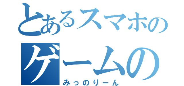 とあるスマホのゲームの会（みっのりーん）