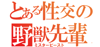 とある性交の野獣先輩（ミスタービースト）